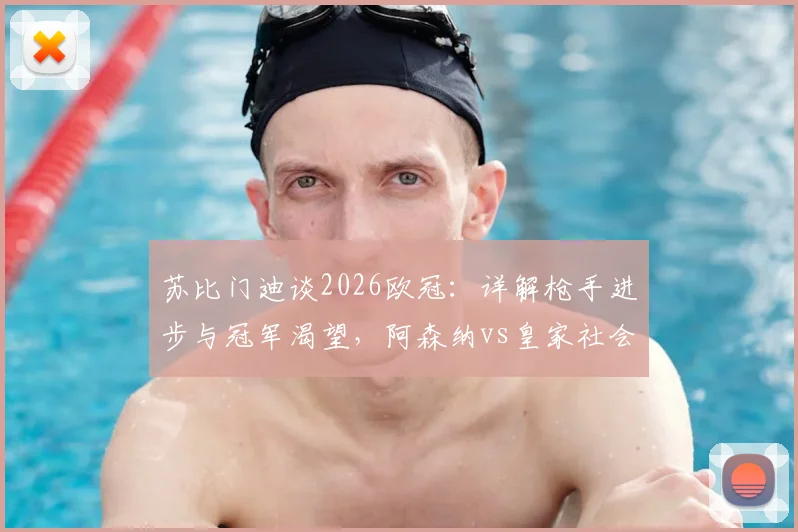 苏比门迪谈2026欧冠：详解枪手进步与冠军渴望，阿森纳vs皇家社会中场对决成焦点