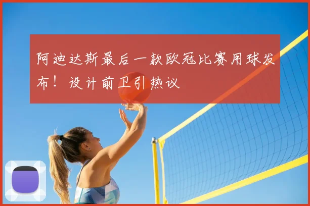 阿迪达斯最后一款欧冠比赛用球发布！设计前卫引热议