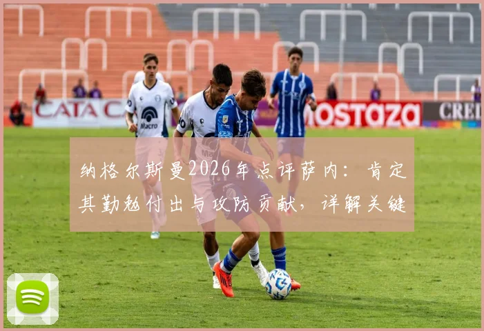 纳格尔斯曼2026年点评萨内:肯定其勤勉付出与攻防贡献,详解关键机会处理与运气因素