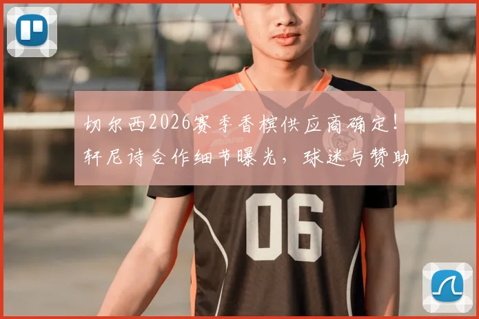 切尔西2026赛季香槟供应商确定！轩尼诗合作细节曝光，球迷与赞助商如何双赢