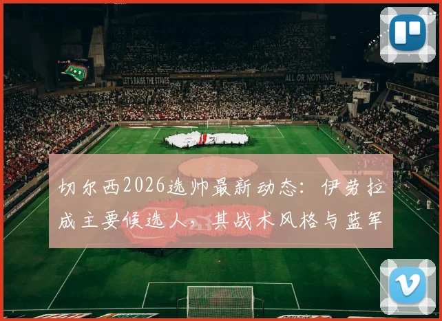 切尔西2026选帅最新动态：伊劳拉成主要候选人，其战术风格与蓝军老板偏好深度解析