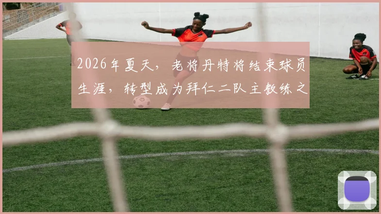 2026年夏天,老将丹特将结束球员生涯,转型成为拜仁二队主教练之路开启