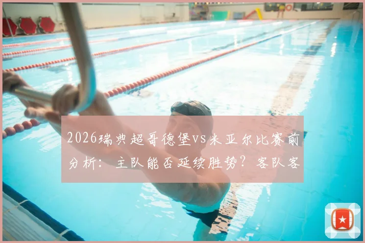 2026瑞典超哥德堡vs米亚尔比赛前分析：主队能否延续胜势？客队客场战绩成关键
