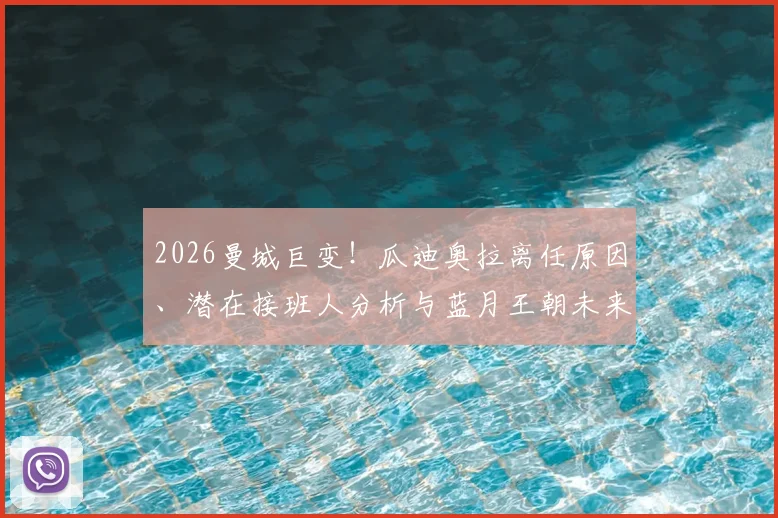 2026曼城巨变！瓜迪奥拉离任原因、潜在接班人分析与蓝月王朝未来走势全览