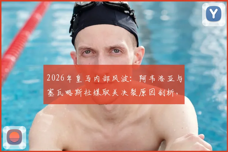 2026年皇马内部风波:阿韦洛亚与塞瓦略斯社媒取关决裂原因剖析,对球员未来及更衣室影响解读