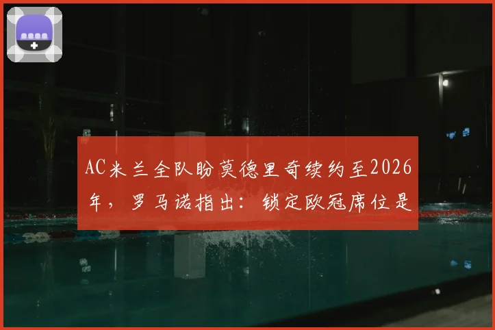 AC米兰全队盼莫德里奇续约至2026年，罗马诺指出：锁定欧冠席位是留队核心条件，最新谈判进展分析