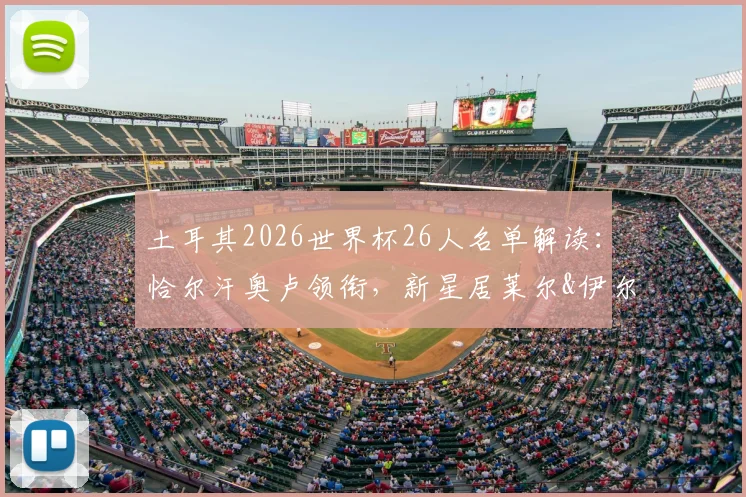 土耳其2026世界杯26人名单解读:恰尔汗奥卢领衔,新星居莱尔&伊尔迪兹入选引热议,附实力分析与落选遗憾