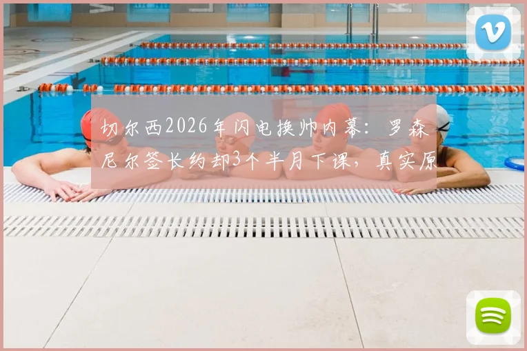 切尔西2026年闪电换帅内幕:罗森尼尔签长约却3个半月下课,真实原因与球队动荡分析