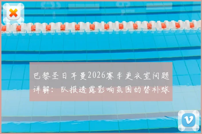 巴黎圣日耳曼2026赛季更衣室问题详解:队报透露影响氛围的替补球员名单及转会意愿分析