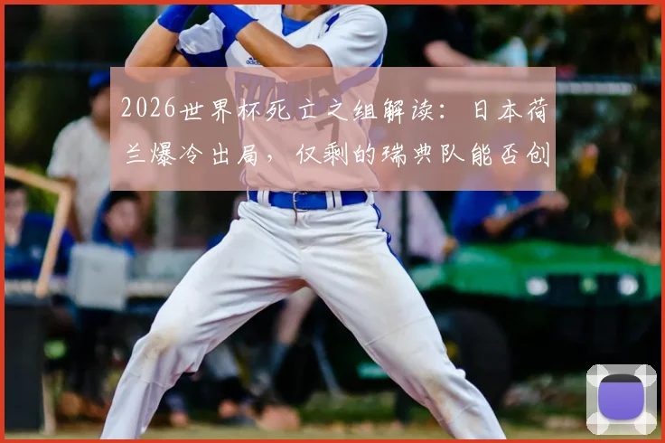2026世界杯死亡之组解读:日本荷兰爆冷出局,仅剩的瑞典队能否创造奇迹?
