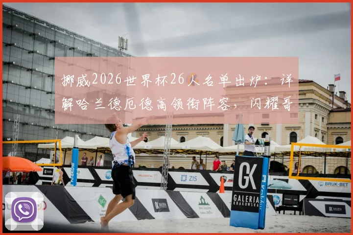 挪威2026世界杯26人名单出炉：详解哈兰德厄德高领衔阵容，闪耀哥三人入选背后故事