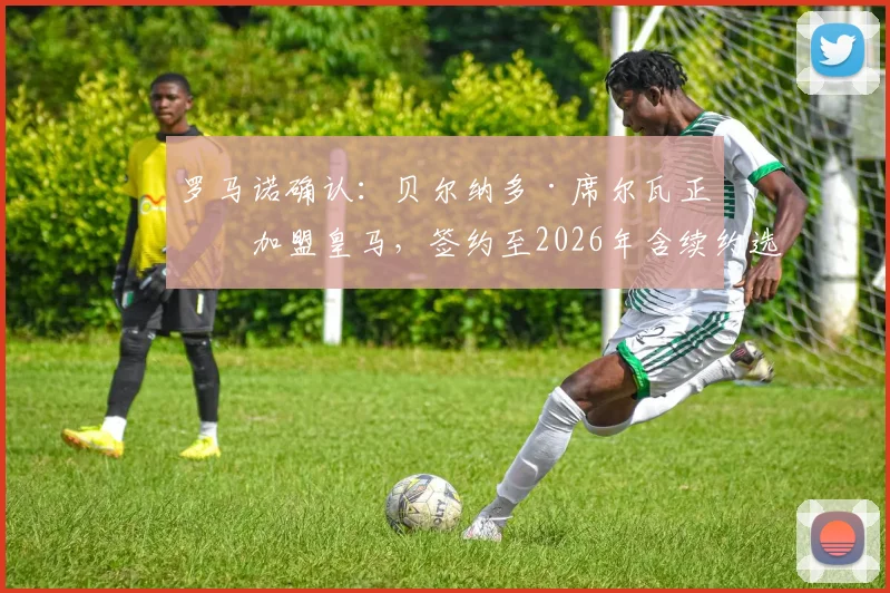 罗马诺确认:贝尔纳多·席尔瓦正式加盟皇马,签约至2026年含续约选项