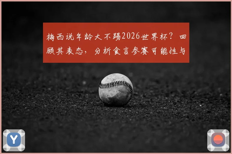 梅西说年龄大不踢2026世界杯？回顾其表态，分析食言参赛可能性与职业生涯规划