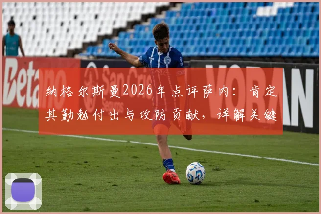 纳格尔斯曼2026年点评萨内：肯定其勤勉付出与攻防贡献，详解关键机会处理与运气因素
