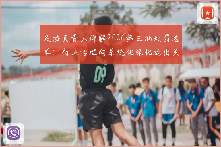 足协负责人详解2026第三批处罚名单:行业治理向系统化深化迈出关键一步,未来监管趋势前瞻