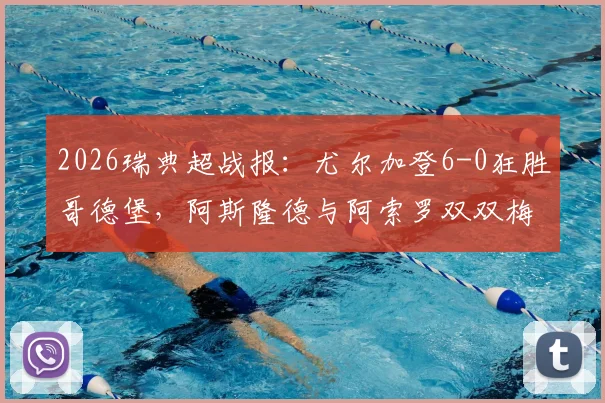 2026瑞典超战报：尤尔加登6-0狂胜哥德堡，阿斯隆德与阿索罗双双梅开二度，附全场视频集锦与深度复盘