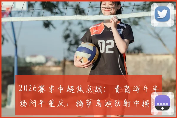 2026赛季中超焦点战：青岛海牛半场闷平重庆，梅萨乌迪劲射中横梁错失良机