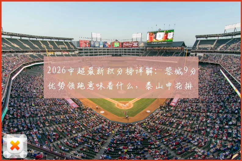 2026中超最新积分榜详解：蓉城9分优势领跑意味着什么，泰山申花排名5、6位的背后解析