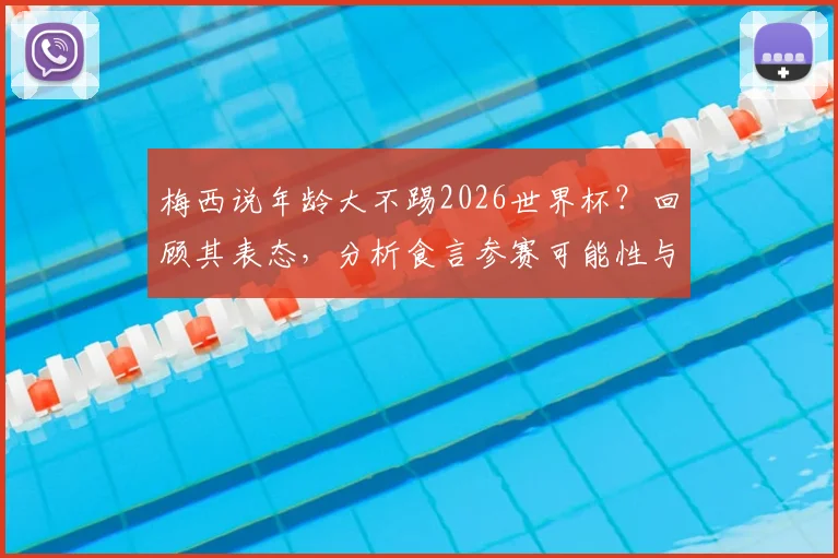 梅西说年龄大不踢2026世界杯？回顾其表态，分析食言参赛可能性与职业生涯规划