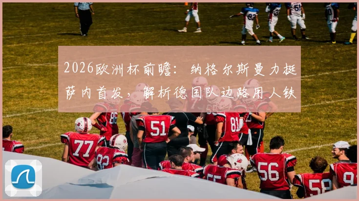 2026欧洲杯前瞻：纳格尔斯曼力挺萨内首发，解析德国队边路用人铁律与争议