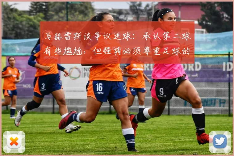 马赫雷斯谈争议进球：承认第二球有些尴尬，但强调必须尊重足球的职业态度引发热议